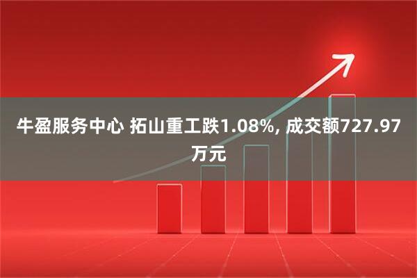 牛盈服务中心 拓山重工跌1.08%, 成交额727.97万元