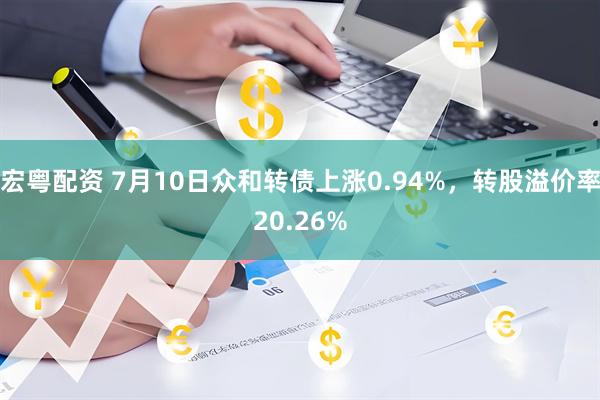 宏粤配资 7月10日众和转债上涨0.94%，转股溢价率20.26%
