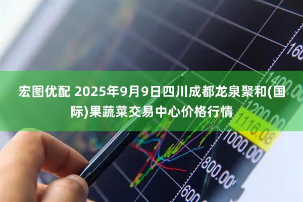 宏图优配 2025年9月9日四川成都龙泉聚和(国际)果蔬菜交易中心价格行情