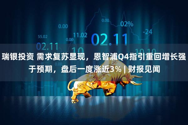 瑞银投资 需求复苏显现,恩智浦Q4指引重回增长强于预期,盘后一度涨近3% | 财报见闻