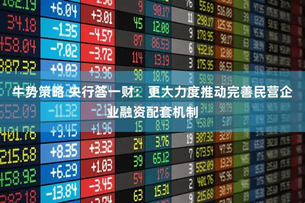 牛势策略 央行答一财：更大力度推动完善民营企业融资配套机制