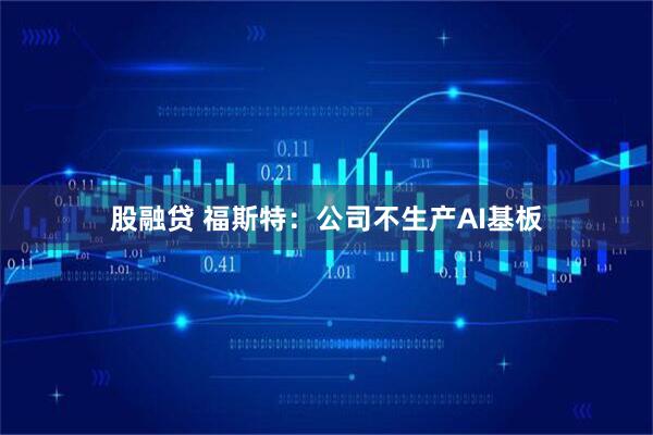 股融贷 福斯特：公司不生产AI基板