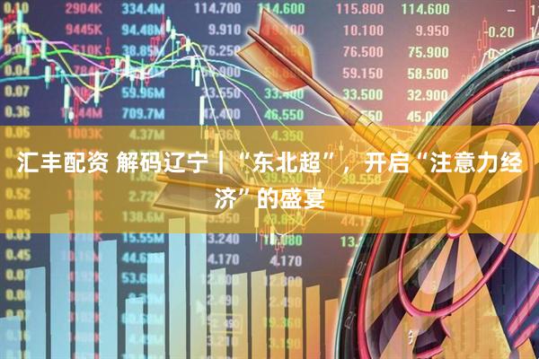 汇丰配资 解码辽宁｜“东北超”，开启“注意力经济”的盛宴